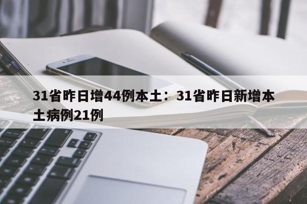 31省昨日增44例本土:31省昨日新增本土病例21例