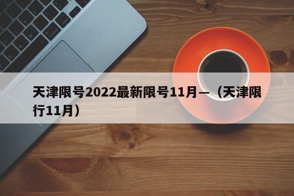 天津限号2022最新限号11月—(天津限行11月)