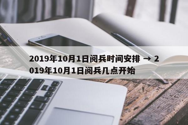 2019年10月1日阅兵时间安排 → 2019年10月1日阅兵几点开始