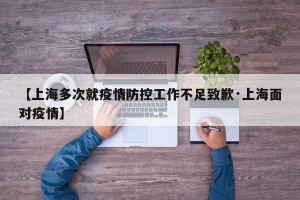 【上海多次就疫情防控工作不足致歉·上海面对疫情】