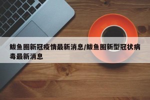 鲅鱼圈新冠疫情最新消息/鲅鱼圈新型冠状病毒最新消息