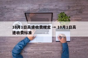 10月1日高速收费规定 → 10月1日高速收费标准