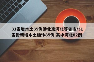 31省增本土35例涉北京河北等省市/31省份新增本土确诊85例 其中河北82例