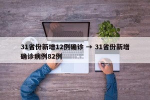 31省份新增12例确诊 → 31省份新增确诊病例82例