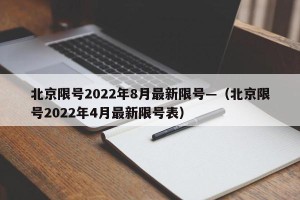 北京限号2022年8月最新限号—（北京限号2022年4月最新限号表）