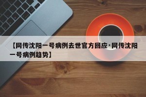 【网传沈阳一号病例去世官方回应·网传沈阳一号病例趋势】
