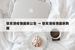 张家港疫情最新公告 → 张家港疫情最新数据