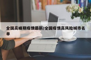 全国高峰期疫情最新/全国疫情高风险城市名单