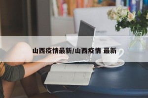 山西疫情最新/山西疫情 最新