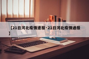 【21日河北疫情速报·21日河北疫情通报】