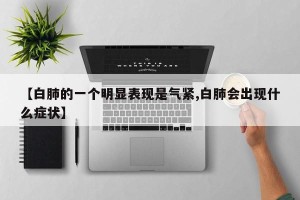 【白肺的一个明显表现是气紧,白肺会出现什么症状】