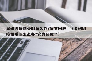 考研因疫情受阻怎么办?官方回应—（考研因疫情受阻怎么办?官方回应了）
