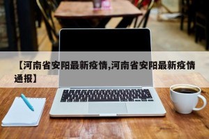 【河南省安阳最新疫情,河南省安阳最新疫情通报】