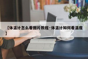 【体温计怎么看图片教程·体温计如何看温度】