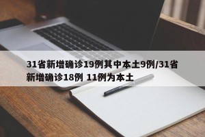 31省新增确诊19例其中本土9例/31省新增确诊18例 11例为本土