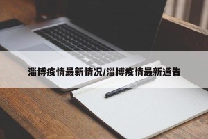 淄博疫情最新情况/淄博疫情最新通告