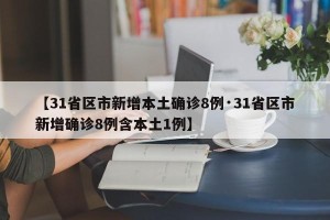 【31省区市新增本土确诊8例·31省区市新增确诊8例含本土1例】