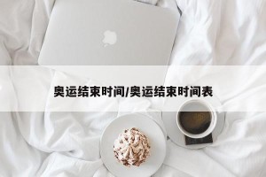 奥运结束时间/奥运结束时间表