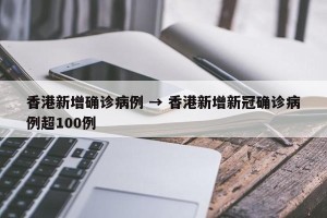 香港新增确诊病例 → 香港新增新冠确诊病例超100例