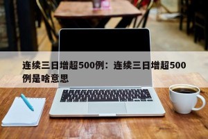连续三日增超500例：连续三日增超500例是啥意思