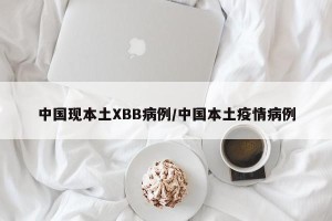 中国现本土XBB病例/中国本土疫情病例