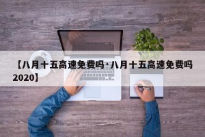 【八月十五高速免费吗·八月十五高速免费吗2020】