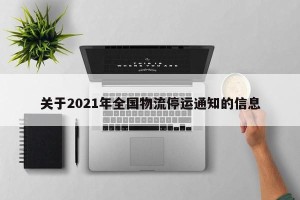 关于2021年全国物流停运通知的信息