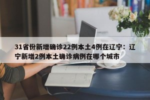 31省份新增确诊22例本土4例在辽宁：辽宁新增2例本土确诊病例在哪个城市