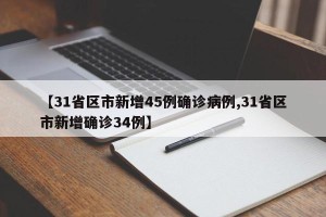 【31省区市新增45例确诊病例,31省区市新增确诊34例】