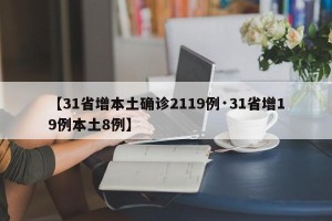【31省增本土确诊2119例·31省增19例本土8例】