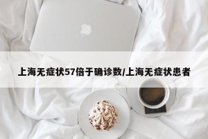 上海无症状57倍于确诊数/上海无症状患者