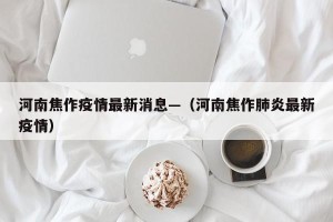 河南焦作疫情最新消息—（河南焦作肺炎最新疫情）