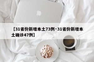 【31省份新增本土73例·31省份新增本土确诊47例】