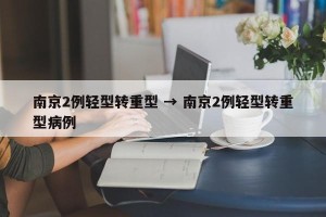南京2例轻型转重型 → 南京2例轻型转重型病例
