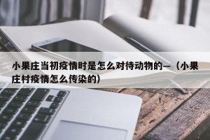 小果庄当初疫情时是怎么对待动物的—（小果庄村疫情怎么传染的）
