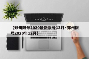 【郑州限号2020最新限号12月·郑州限号2020年12月】