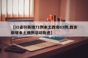 【31省份新增71例本土西安63例,西安新增本土病例活动轨迹】