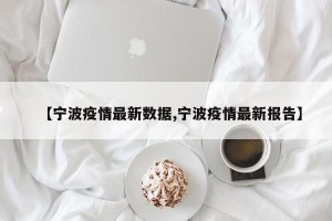 【宁波疫情最新数据,宁波疫情最新报告】