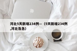 河北5天新增234例—（5天新增234例,河北告急）