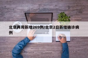 北京两周新增269例/北京2日新增确诊病例