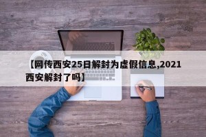 【网传西安25日解封为虚假信息,2021西安解封了吗】