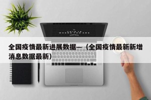 全国疫情最新进展数据—（全国疫情最新新增消息数据最新）