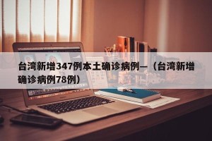 台湾新增347例本土确诊病例—（台湾新增确诊病例78例）