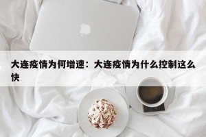 大连疫情为何增速：大连疫情为什么控制这么快