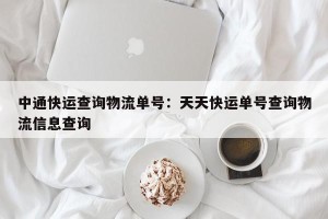 中通快运查询物流单号：天天快运单号查询物流信息查询