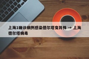 上海1确诊病例感染德尔塔变异株 → 上海德尔塔病毒