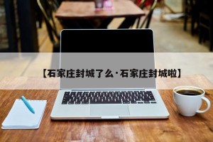 【石家庄封城了么·石家庄封城啦】
