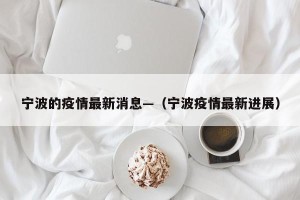宁波的疫情最新消息—（宁波疫情最新进展）